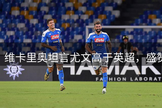 维卡里奥坦言尤文高于英超，盛赞布冯为史上最佳门将